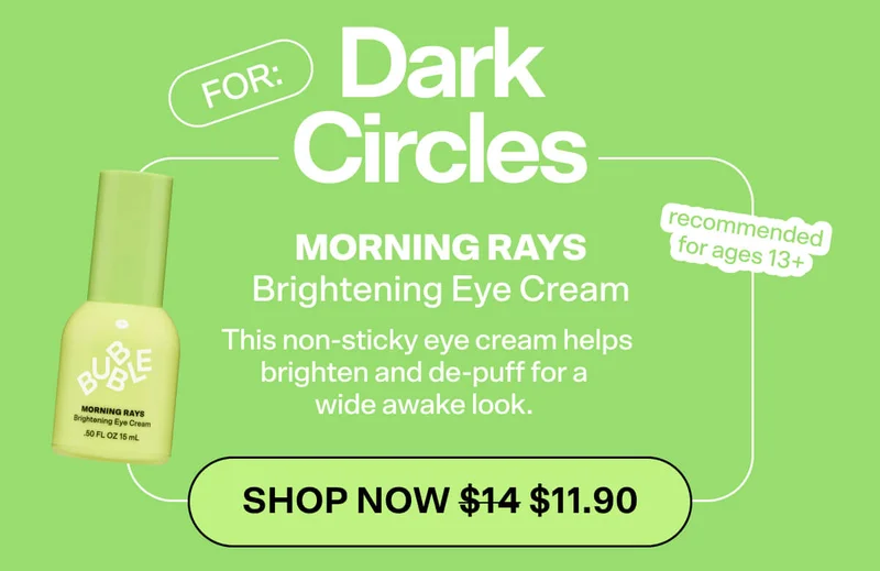 FOR: DARK CIRCLES  Morning Rays Brightening Eye Cream [SHOP NOW] (13+)  This non-sticky eye cream helps brighten and de-puff for a wide awake look.