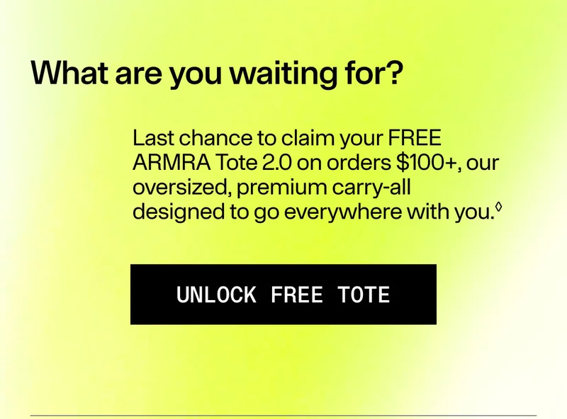 What are you waiting for? Last chance to claim your FREE ARMRA Tote 2.0 on orders $100+, our oversized, premium carry-all designed to go everywhere with you. Unlock FREE Tore