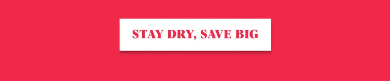STAY DRY, SAVE BIG