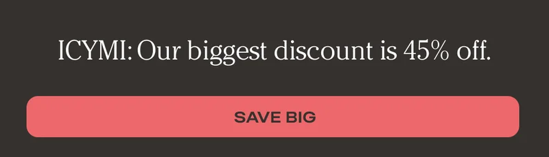 ICYMI: Our biggest discount is 45% off. - Save Big
