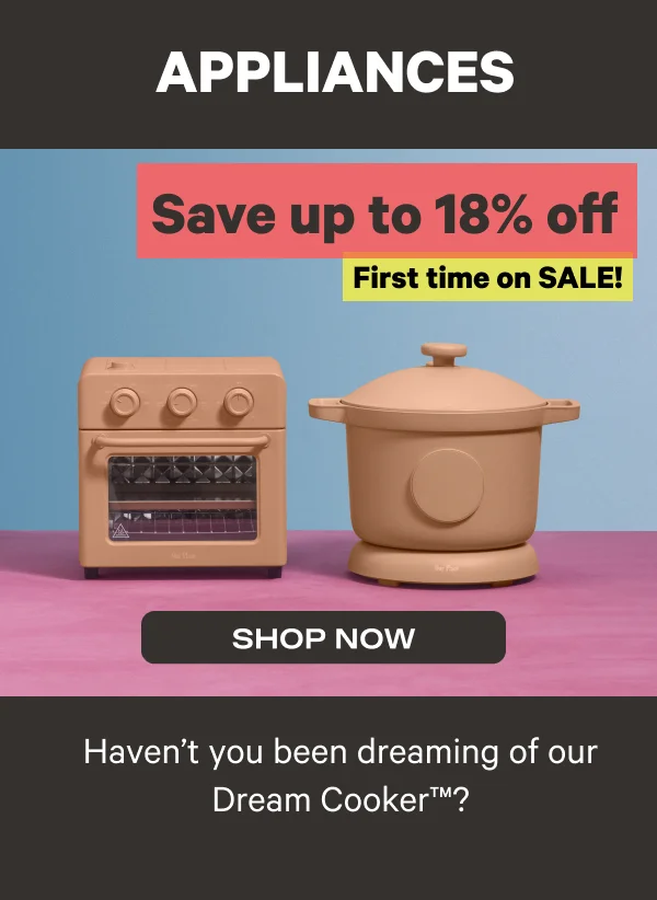 Appliances - Save up to 18% off - First time on SALE! - Shop Now - Haven't you been dreaming of our Dream Cooker TM?