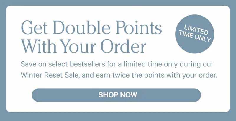 Get Double Points With Your Order | Limited Time Only | Shop Now