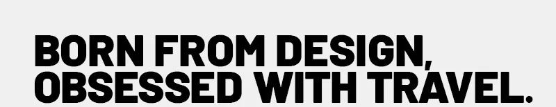 born from design, obsessed with travel