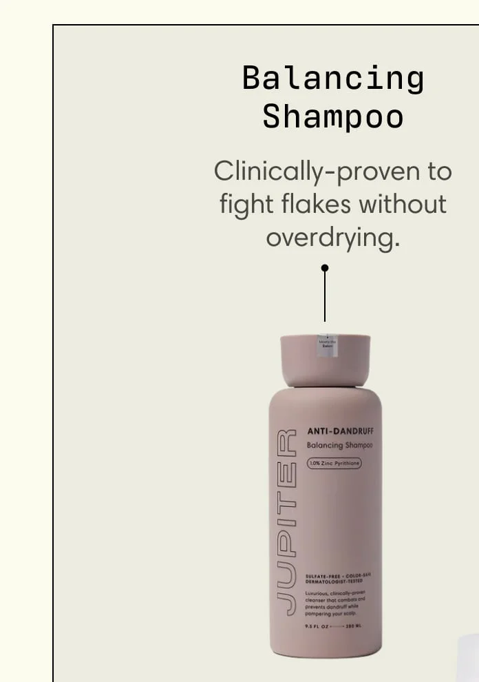 Balancing Shampoo Clinically-proven to fight flakes without overdrying.