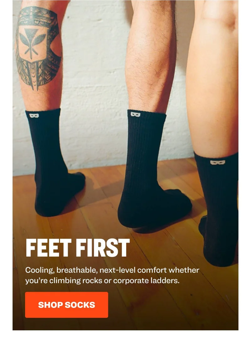 feet first Cooling, breathable, next-level comfort whether you’re climbing rocks or corporate ladders. shop socks