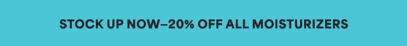 STOCK UP NOW-20% OFF ALL MOISTURIZERS