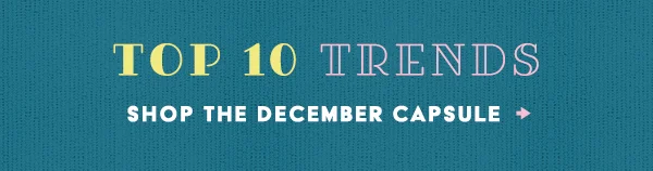 top 10 trends, shop the december capsule