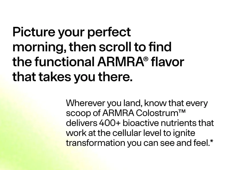 Picture your perfect morning… ARMRA Colostrum™ delivers 400+ bioactive nutrients to support transformation you can see and feel.*