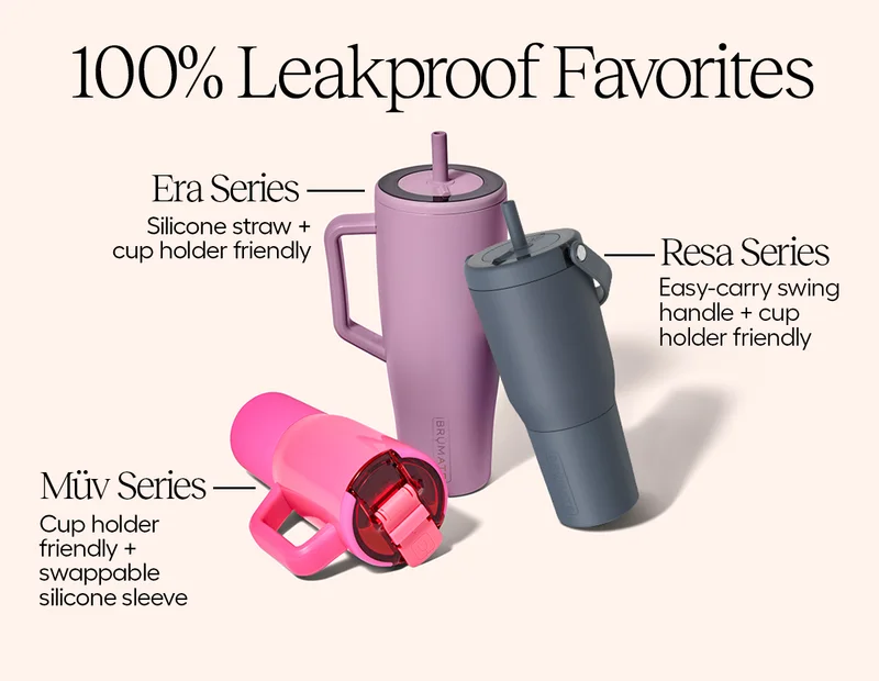100% Leakproof Favorites. Era Series: Silicone straw+ cupholder friendly. Resa Series: Easy-carry swing handle + cup holder friendly. Müv Series: Cup holder friendly + swappable silicone sleeve.