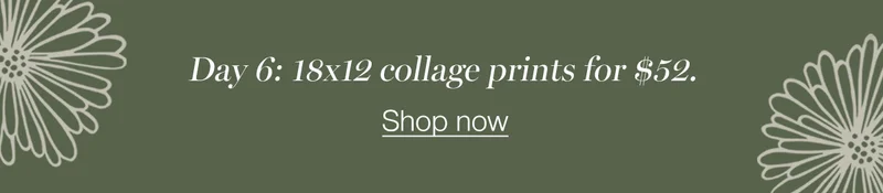 Day 6: 18x12 collage prints for $52.