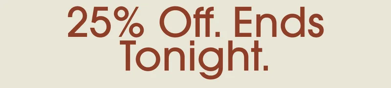 25% off. Ends tonight.