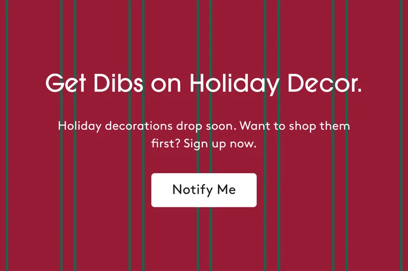 Get dibs on holiday decor - Sign up now