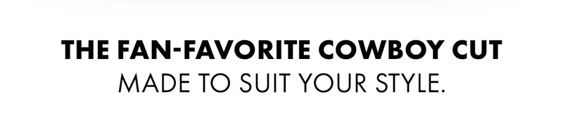 The Fan-Favorite Cowboy Cut Made To Suit Your Style.