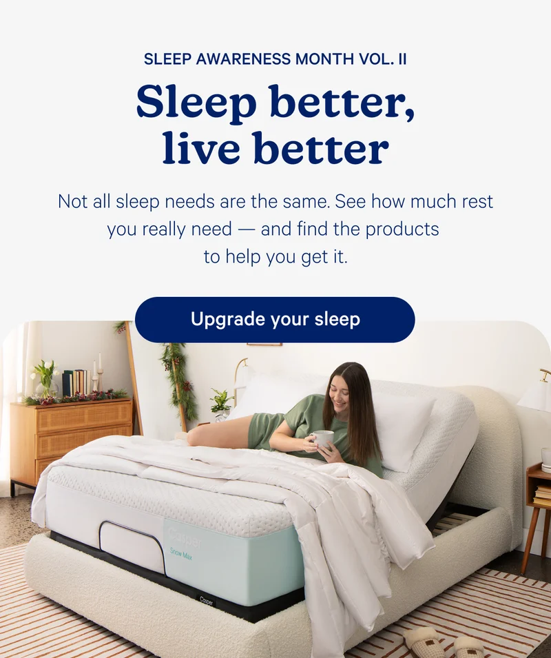 Sleep Awareness Month Vol. II; Sleep better, live better; Not all sleep needs are the same. See how much rest you really need — and find the products to help you get it.