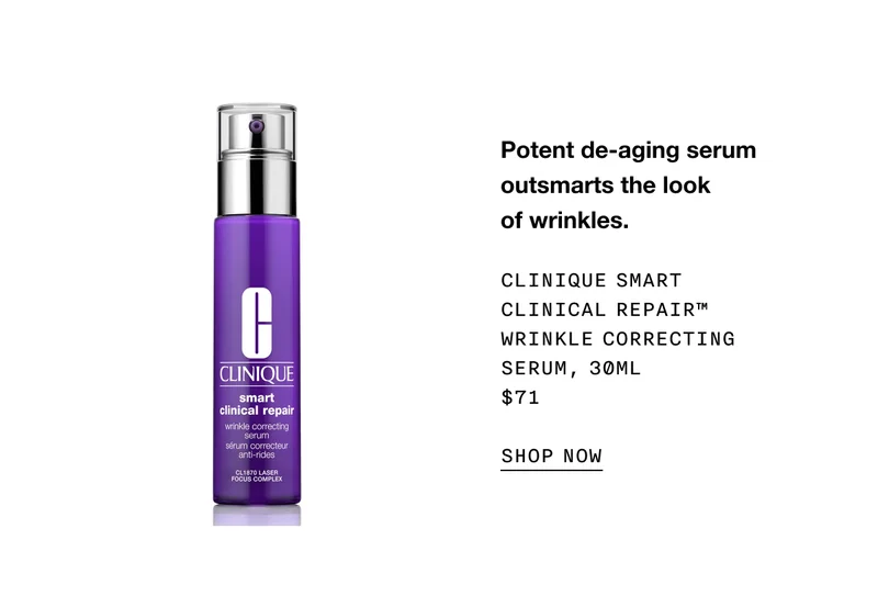 Potent de-aging serum outsmarts the look of wrinkles. CLINIQUE SMART CLINICAL REPAIR TM WRINKLE CORRECTING SERUM, 30ML $71 SHOP NOW