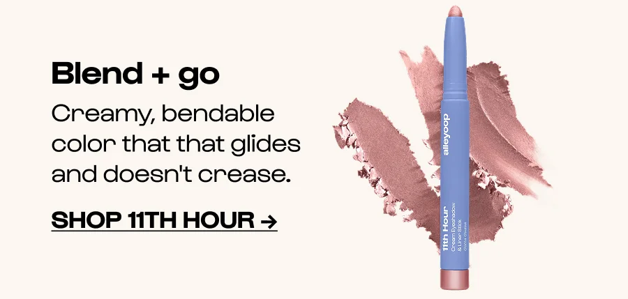 Blend + go Creamy, bendable color that that glides and doesn't crease. Click to Shop 11th Hour →