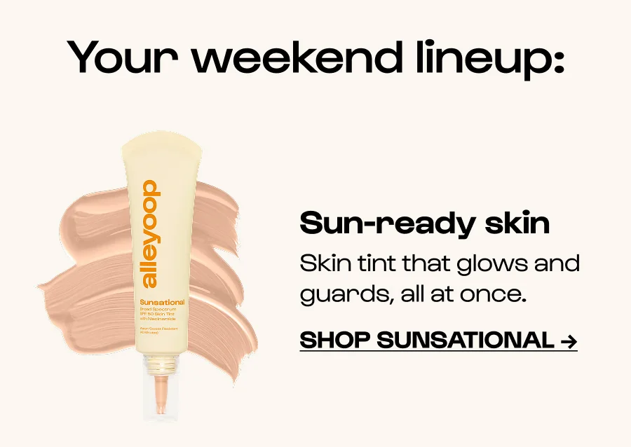 Your weekend lineup: Sun-ready skin Skin tint that glows and guards, all at once. Click to Shop Sunsational →