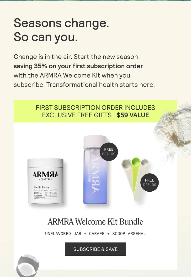 Seasons change.  So can you.  Change is in the air. Start the new season saving 35% on your first subscription order with the ARMRA Welcome Kit when you subscribe. Transformational health starts here.