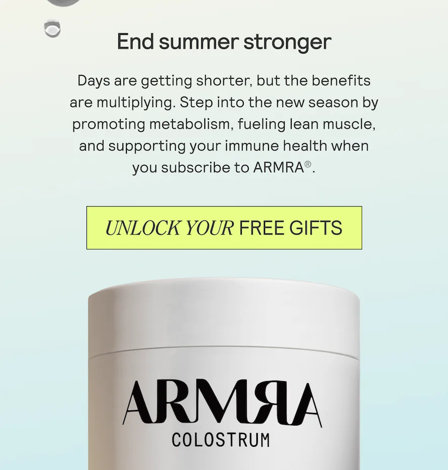End summer stronger Days are getting shorter, but the benefits are multiplying. Step into the new season by promoting metabolism, fueling lean muscle, and supporting your immune health when you subscribe to ARMRA®.
