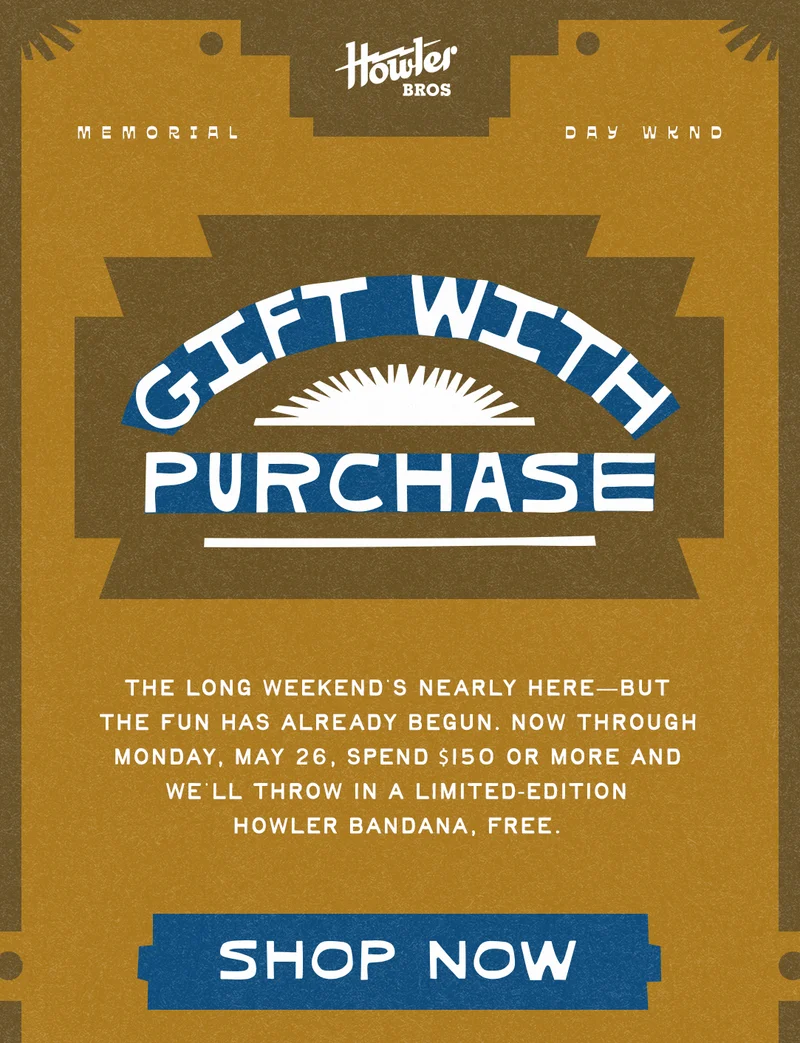 The long weekend’s nearly here—but the fun has already begun. Now through Monday, May 26, spend $150 or more and we’ll throw in a limited-edition Howler bandana, free.