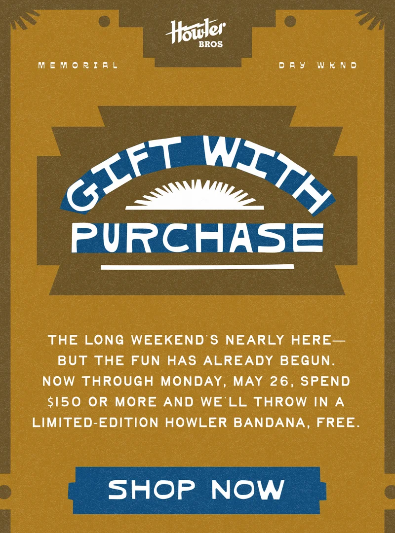 The long weekend’s nearly here—but the fun has already begun. Now through Monday, May 26, spend $150 or more and we’ll throw in a limited-edition Howler bandana, free.