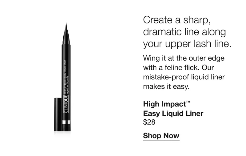 Create a sharp, dramatic line along your upper lash line. | Wing it at the outer edge with a feline flick. Our mistake-proof liquid liner makes it easy. | High Impact™ Easy Liquid Liner | $28 | Shop Now