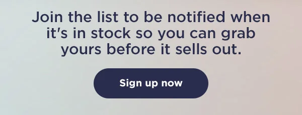 Join the list to be notified when it's in stock so you can grab yours before it sells out.
