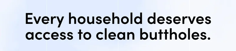 EVERY HOUSEHOLD DESERVES ACCESS TO CLEAN BUTTHOLES