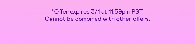 *Offer expires 3/1 at 11:59pm PST. Cannot be combined with other offers.