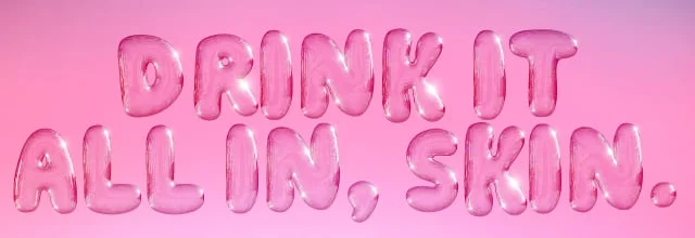 Drink it all in, skin Drink it all in, skin