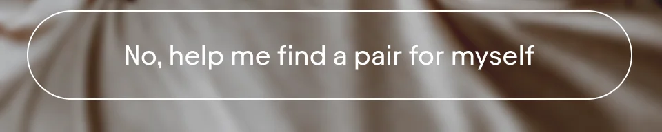 No, help me find a pair for myself