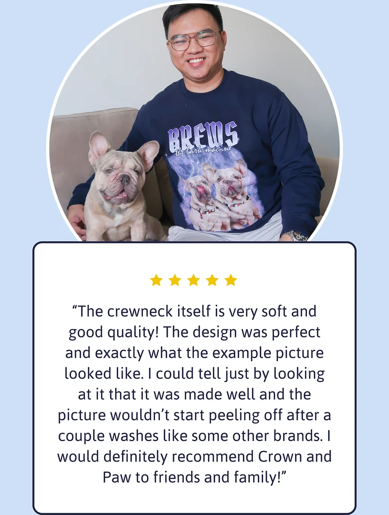 "The crewneck itself is very soft and good quality! The design was perfect and exactly what the example picture looked like. I could tell just by looking at it that it was made well and the picture wouldn’t start peeling off after a couple washes like some other brands. I would definitely recommend Crown and Paw to friends and family!"