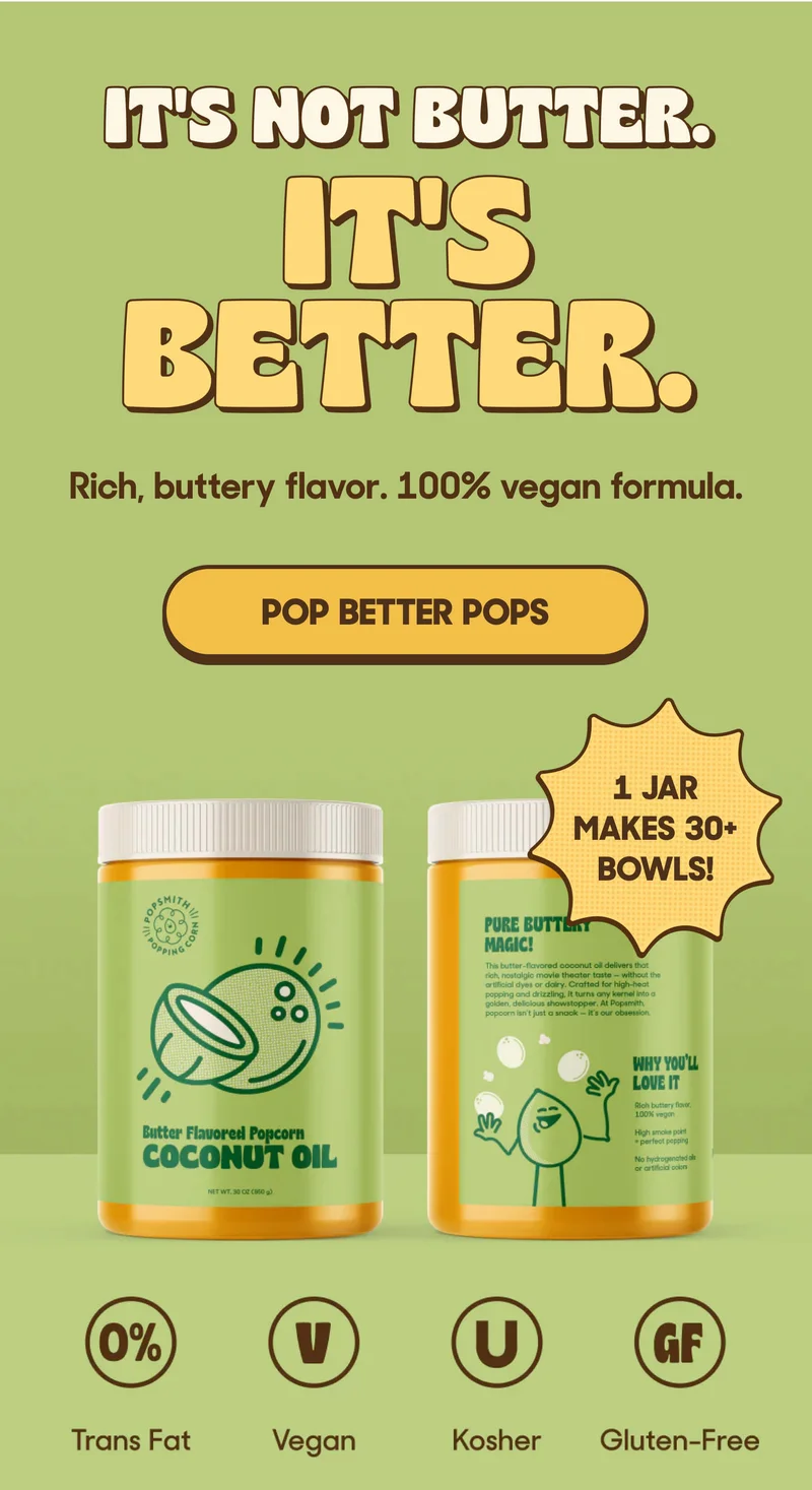 IT'S NOT BUTTER. IT'S BETTER Rich, butter flavor. 100% vegan formula. POP BETTER POPS 1 JAR MAKES 30+ BOWLS! 0% Trans Fat V Vegan U Kosher GF Gluten-Free