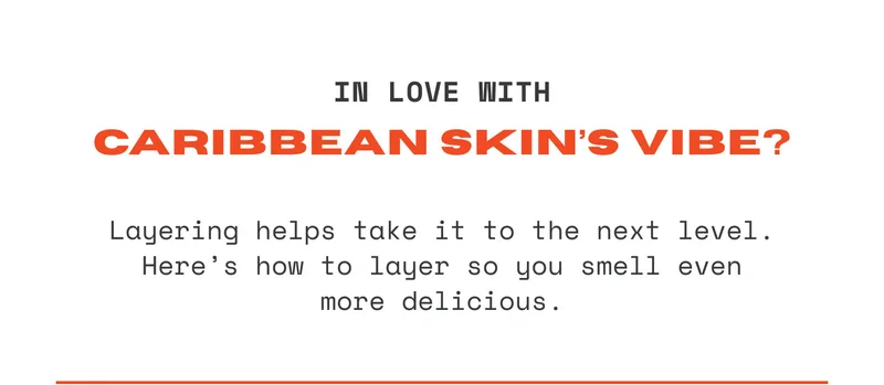 IN LOVE WITH Caribbean Skin’s vibe? Layering helps take it to the next level. Here’s how to layer so you smell even more delicious.