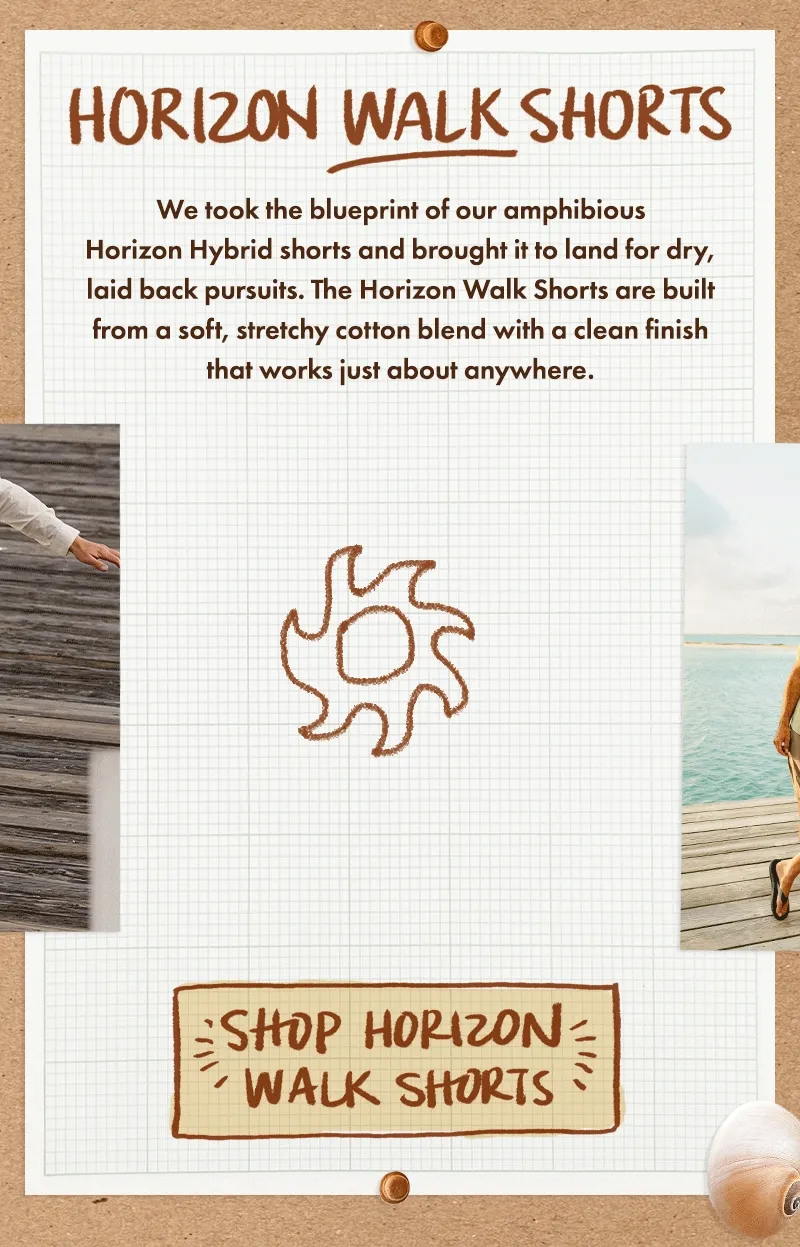 We took the blueprint of our amphibious Horizon Hybrid shorts and brought it to land for dry, laid back pursuits. The Horizon Walk Shorts are built from a soft, stretchy cotton blend with a clean finish that works just about anywhere.