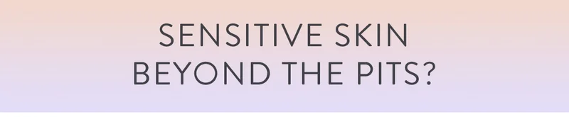 SENSITIVE SKIN BEYOND THE PITS?