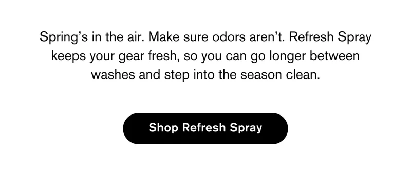 Spring’s in the air. Make sure odors aren’t. Refresh Spray keeps your gear fresh, so you can go longer between washes and step into the season clean. | Shop Refresh Spray