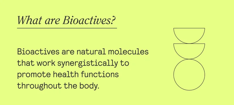 What are Bioactives?  Bioactives are natural molecules that work synergistically to promote health functions throughout the body.