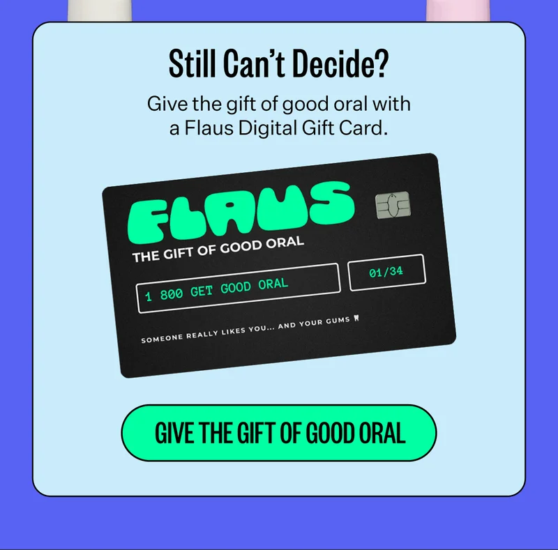 Still Can’t Decide? | Give the gift of good oral with a Flaus Digital Gift Card. | Give The Gift of Good Oral