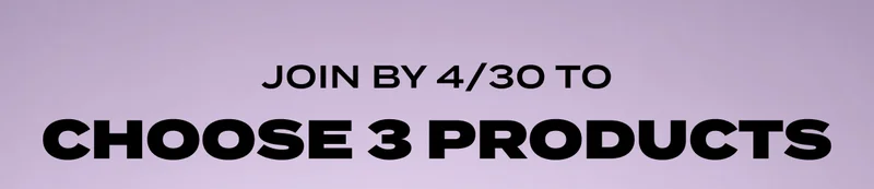 JOIN BY 4/30 TO CHOOSE 3 PRODUCTS