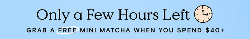 Only a Few Hours Left - Grab a FREE Mini Matcha when you spend $40+
