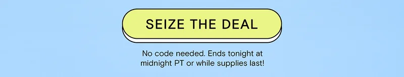 Seize The Deal! No code needed. Ends tonight at midnight PT or while supplies last!