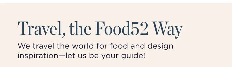 Travel, the Food52 Way