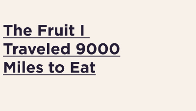 The fruit I traveled 9000 miles to eat