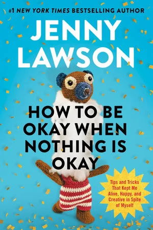 BOOK | How to Be Okay When Nothing Is Okay: Tips and Tricks That Kept Me Alive, Happy, and Creative in Spite of Myself By Jenny Lawson