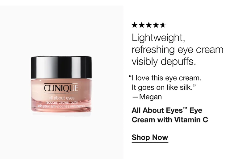Lightweight, refreshing eye cream visibly depuffs. | “I love this eye cream. 
It goes on like silk.” 
—Megan | All About Eyes™ Eye Cream with Vitamin C | Shop Now