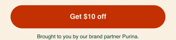 Get $10 off | Brought to you by our brand partner Purina.