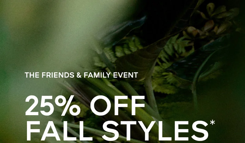 THE FRIENDS & FAMILY EVENT 25% OFF FALL STYLES*