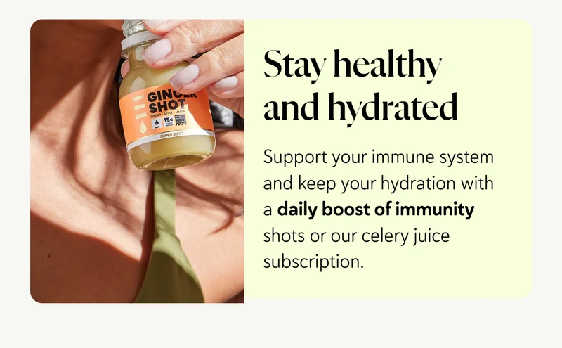 Stay healthy and hydrated: Support your immune system and keep your hydration with a daily boost of immunity shots or our celery juice subscription.