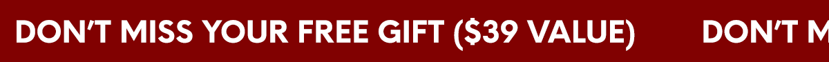 DON'T MISS YOUR FREE GIFT ($39 VALUE)